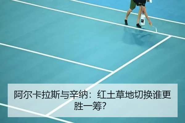 阿尔卡拉斯与辛纳：红土草地切换谁更胜一筹？