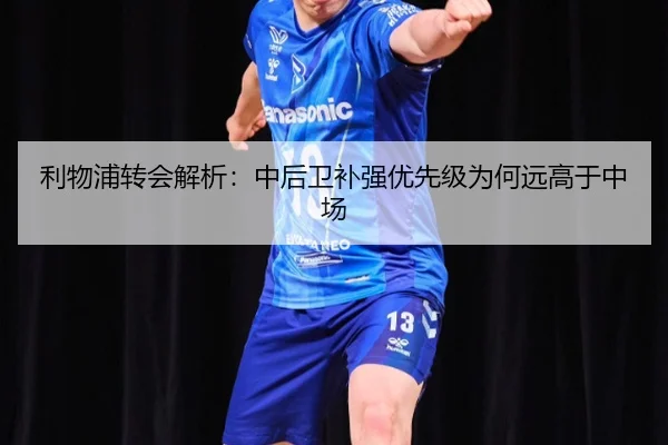 利物浦转会解析：中后卫补强优先级为何远高于中场
